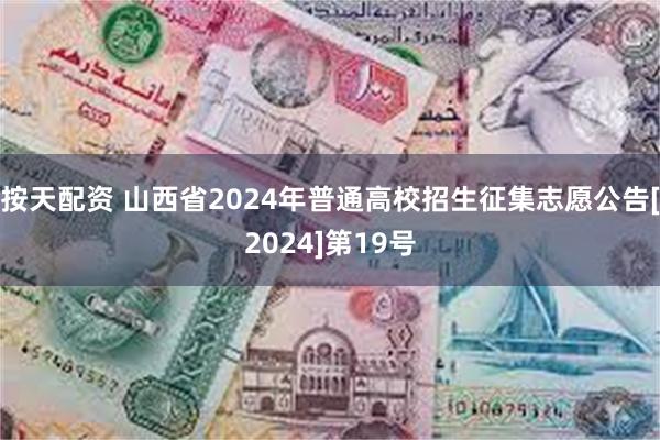 按天配资 山西省2024年普通高校招生征集志愿公告[2024]第19号