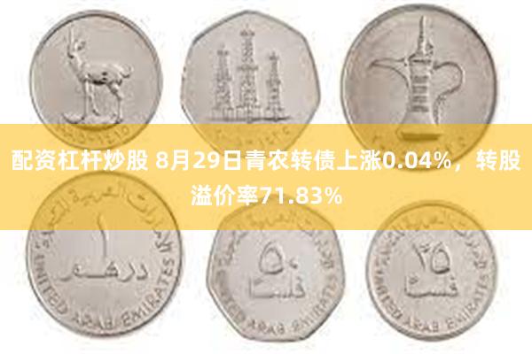 配资杠杆炒股 8月29日青农转债上涨0.04%，转股溢价率71.83%