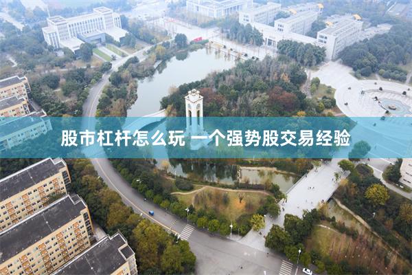 股市杠杆怎么玩 一个强势股交易经验