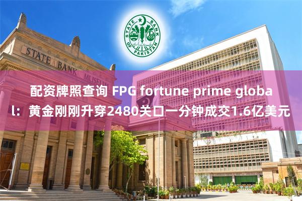 配资牌照查询 FPG fortune prime global：黄金刚刚升穿2480关口一分钟成交1.6亿美元