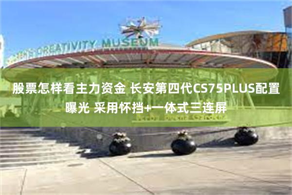 股票怎样看主力资金 长安第四代CS75PLUS配置曝光 采用怀挡+一体式三连屏