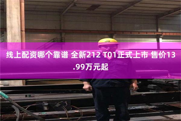 线上配资哪个靠谱 全新212 T01正式上市 售价13.99万元起