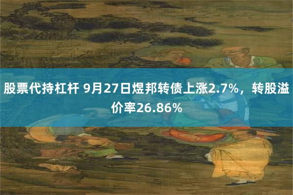 股票代持杠杆 9月27日煜邦转债上涨2.7%，转股溢价率26.86%