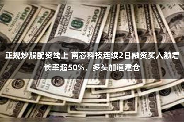 正规炒股配资线上 南芯科技连续2日融资买入额增长率超50%，多头加速建仓