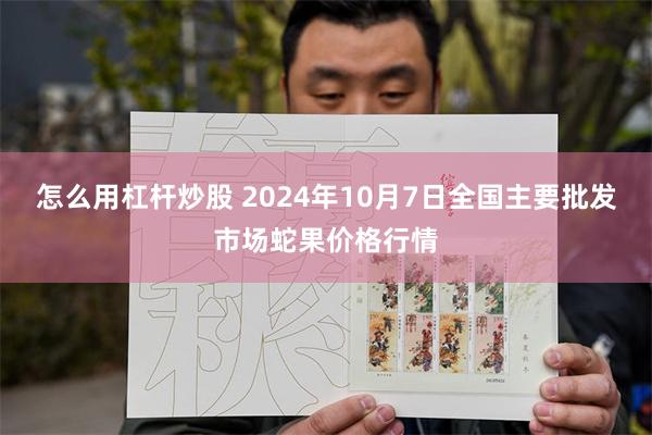 怎么用杠杆炒股 2024年10月7日全国主要批发市场蛇果价格行情