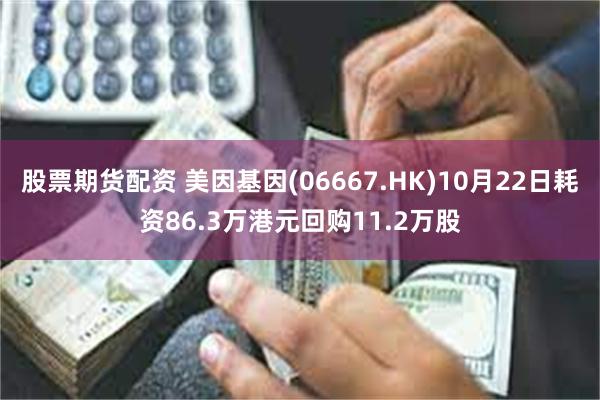 股票期货配资 美因基因(06667.HK)10月22日耗资86.3万港元回购11.2万股