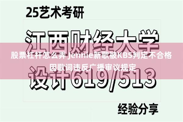 股票杠杆怎么弄 Jennie新歌被KBS判定不合格 因歌词违反广播审议规定