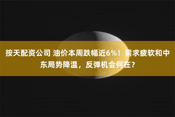 按天配资公司 油价本周跌幅近6%！需求疲软和中东局势降温，反弹机会何在？