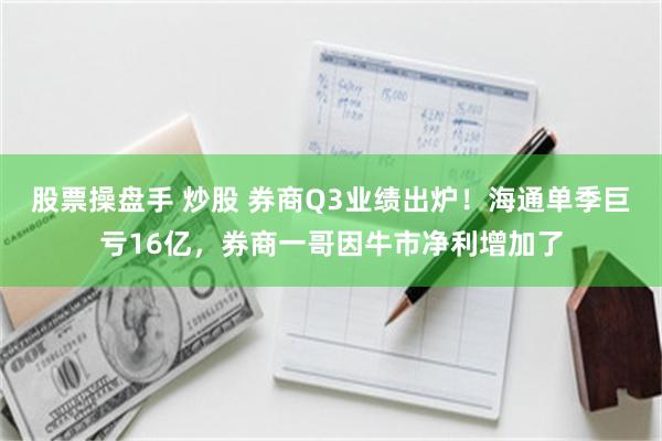 股票操盘手 炒股 券商Q3业绩出炉！海通单季巨亏16亿，券商一哥因牛市净利增加了