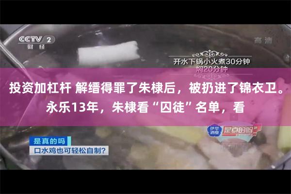 投资加杠杆 解缙得罪了朱棣后，被扔进了锦衣卫。永乐13年，朱棣看“囚徒”名单，看