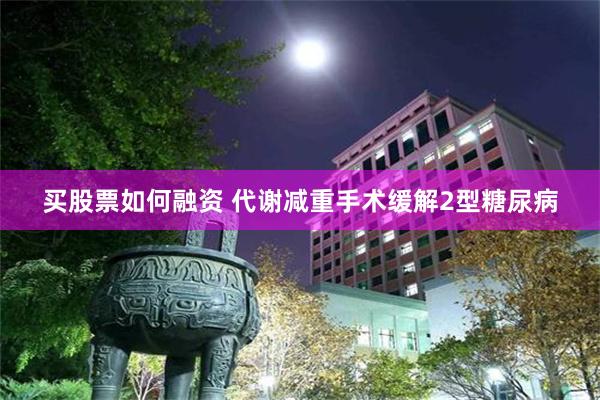 买股票如何融资 代谢减重手术缓解2型糖尿病