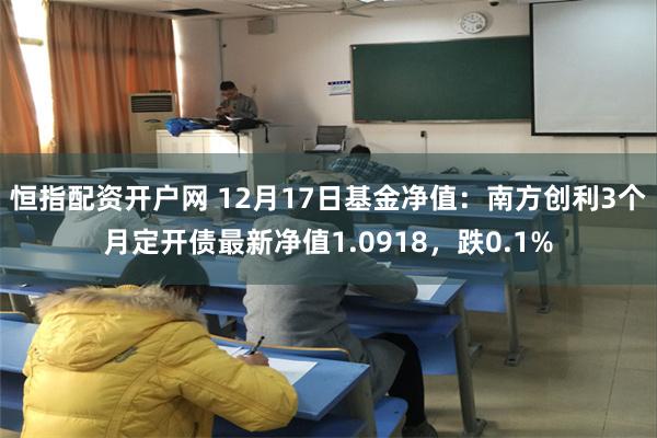 恒指配资开户网 12月17日基金净值：南方创利3个月定开债最新净值1.0918，跌0.1%