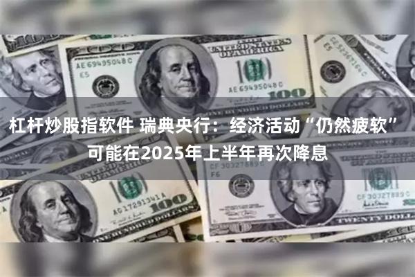 杠杆炒股指软件 瑞典央行：经济活动“仍然疲软” 可能在2025年上半年再次降息