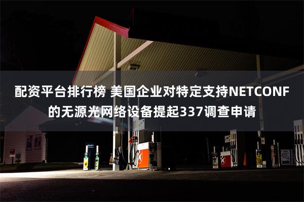 配资平台排行榜 美国企业对特定支持NETCONF的无源光网络设备提起337调查申请