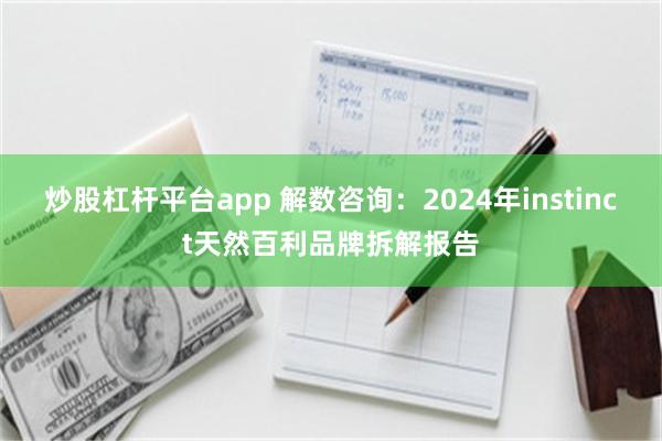 炒股杠杆平台app 解数咨询：2024年instinct天然百利品牌拆解报告