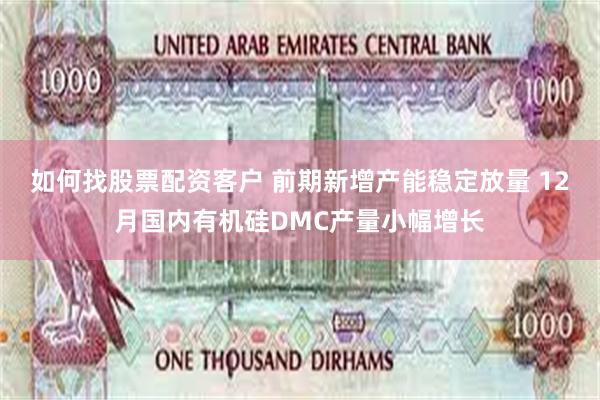 如何找股票配资客户 前期新增产能稳定放量 12月国内有机硅DMC产量小幅增长