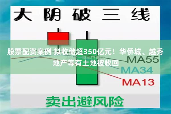 股票配资案例 拟收储超350亿元！华侨城、越秀地产等有土地被收回